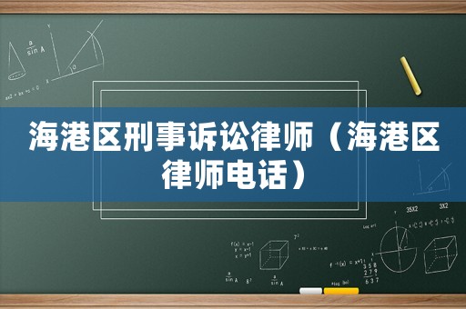 海港區(qū)刑事訴訟律師（海港區(qū)律師電話）