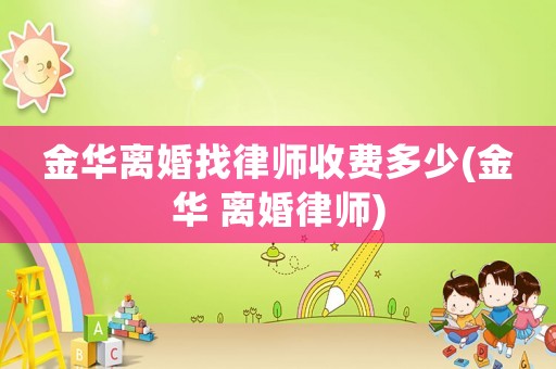 金華離婚找律師收費多少(金華 離婚律師)