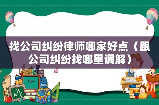 找公司糾紛律師哪家好點(diǎn)（跟公司糾紛找哪里調(diào)解）