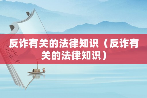 反詐有關(guān)的法律知識(shí)（反詐有關(guān)的法律知識(shí)）