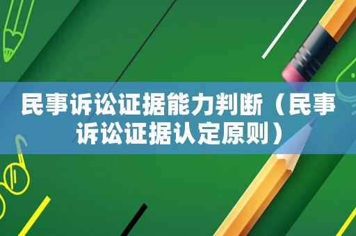 民事訴訟證據(jù)能力判斷（民事訴訟證據(jù)認(rèn)定原則）