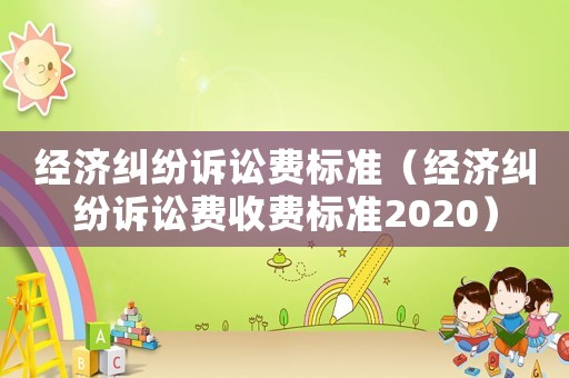 經(jīng)濟(jì)糾紛訴訟費標(biāo)準(zhǔn)（經(jīng)濟(jì)糾紛訴訟費收費標(biāo)準(zhǔn)2020）