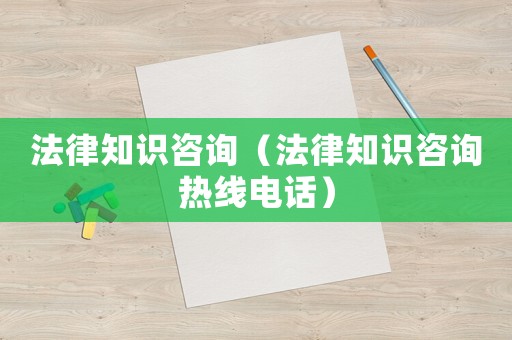 法律知識(shí)咨詢（法律知識(shí)咨詢熱線電話）