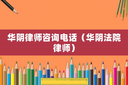 華陰律師咨詢電話（華陰法院律師）