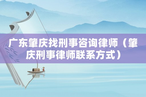 廣東肇慶找刑事咨詢律師（肇慶刑事律師聯(lián)系方式）