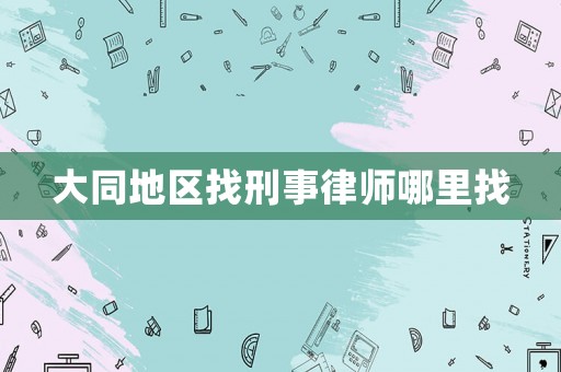 大同地區(qū)找刑事律師哪里找