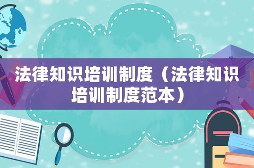 法律知識培訓(xùn)制度（法律知識培訓(xùn)制度范本）