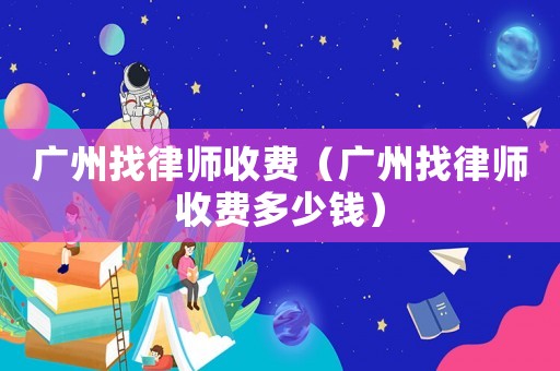 廣州找律師收費(fèi)（廣州找律師收費(fèi)多少錢(qián)）