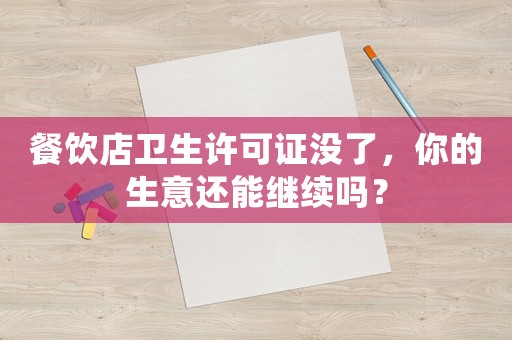 餐飲店衛(wèi)生許可證沒(méi)了，你的生意還能繼續(xù)嗎？
