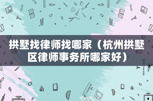 拱墅找律師找哪家（杭州拱墅區(qū)律師事務(wù)所哪家好）