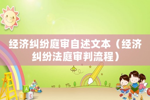 經(jīng)濟糾紛庭審自述文本（經(jīng)濟糾紛法庭審判流程）