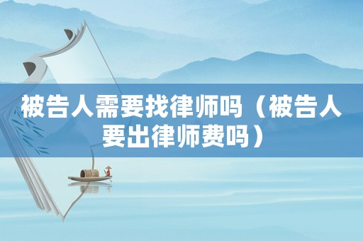 被告人需要找律師嗎（被告人要出律師費(fèi)嗎）