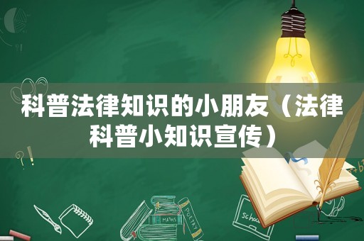 科普法律知識(shí)的小朋友（法律科普小知識(shí)宣傳）