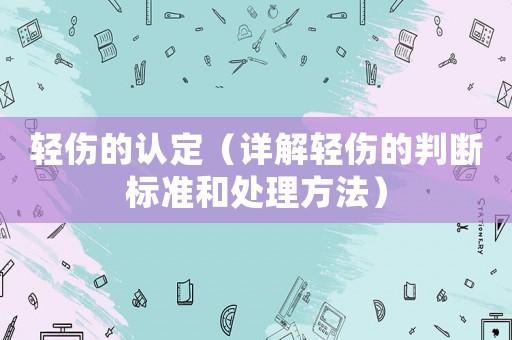 輕傷的認定（詳解輕傷的判斷標準和處理方法）