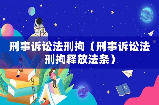 刑事訴訟法刑拘（刑事訴訟法刑拘釋放法條）
