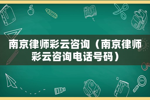 南京律師彩云咨詢（南京律師彩云咨詢電話號(hào)碼）