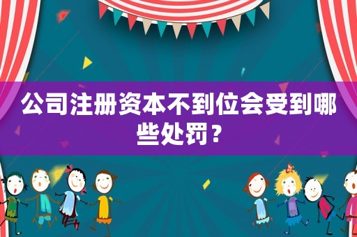 公司注冊資本不到位會(huì)受到哪些處罰？