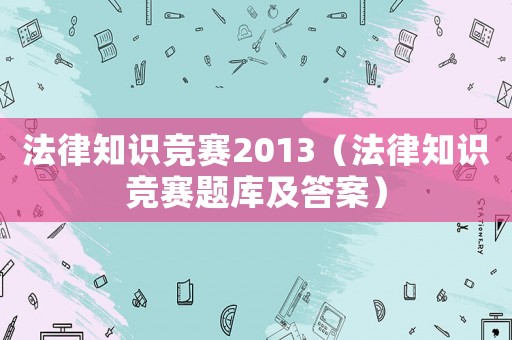 法律知識競賽2013（法律知識競賽題庫及答案）