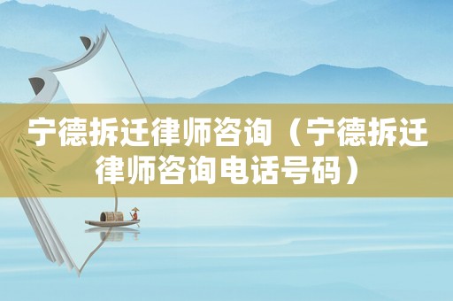 寧德拆遷律師咨詢（寧德拆遷律師咨詢電話號碼）