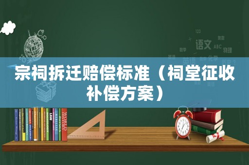 宗祠拆遷賠償標準（祠堂征收補償方案）