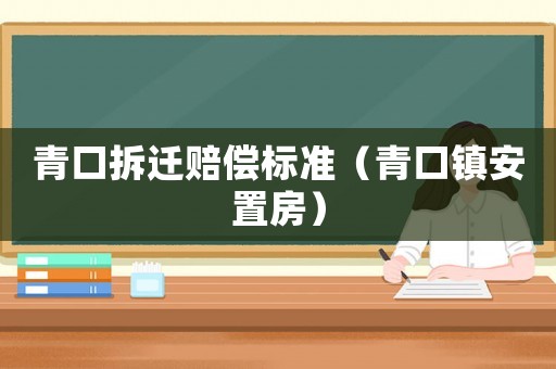 青口拆遷賠償標(biāo)準(zhǔn)（青口鎮(zhèn)安置房）