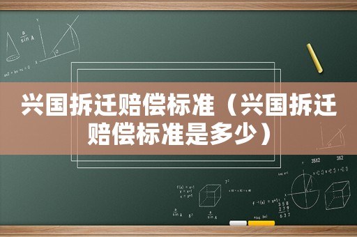興國拆遷賠償標準（興國拆遷賠償標準是多少）