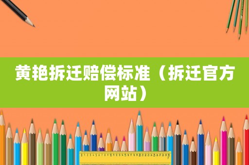 黃艷拆遷賠償標(biāo)準(zhǔn)（拆遷官方網(wǎng)站）