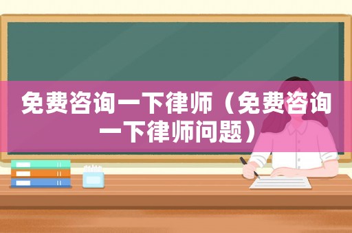 免費(fèi)咨詢一下律師（免費(fèi)咨詢一下律師問題）
