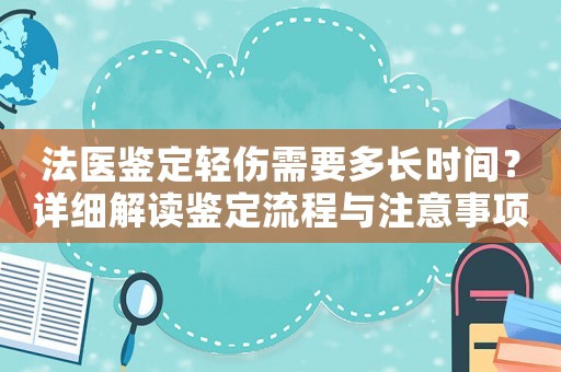 法醫(yī)鑒定輕傷需要多長時間？詳細(xì)解讀鑒定流程與注意事項