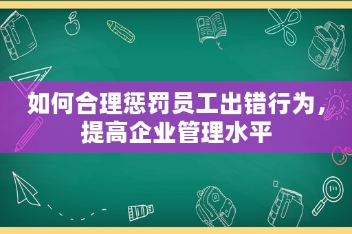 如何合理懲罰員工出錯行為，提高企業(yè)管理水平