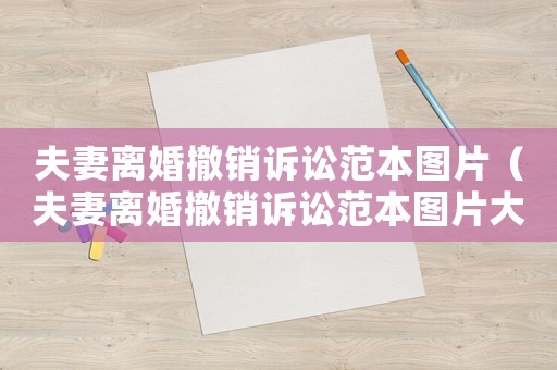 夫妻離婚撤銷(xiāo)訴訟范本圖片（夫妻離婚撤銷(xiāo)訴訟范本圖片大全）