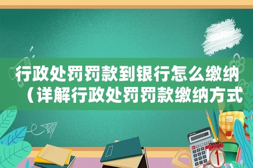 行政處罰罰款到銀行怎么繳納（詳解行政處罰罰款繳納方式）