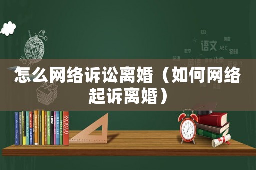 怎么網(wǎng)絡(luò)訴訟離婚（如何網(wǎng)絡(luò)起訴離婚）