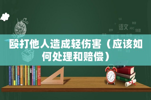 毆打他人造成輕傷害（應(yīng)該如何處理和賠償）