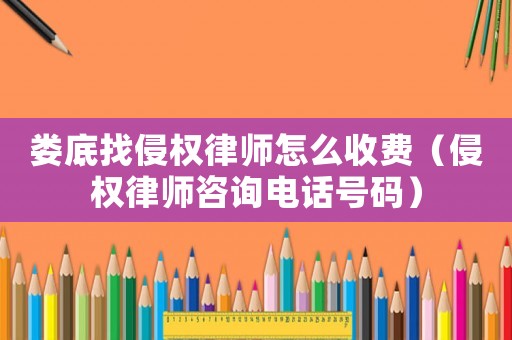 婁底找侵權(quán)律師怎么收費(fèi)（侵權(quán)律師咨詢電話號碼）