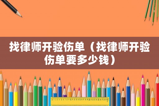 找律師開驗(yàn)傷單（找律師開驗(yàn)傷單要多少錢）