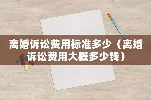 離婚訴訟費(fèi)用標(biāo)準(zhǔn)多少（離婚訴訟費(fèi)用大概多少錢）