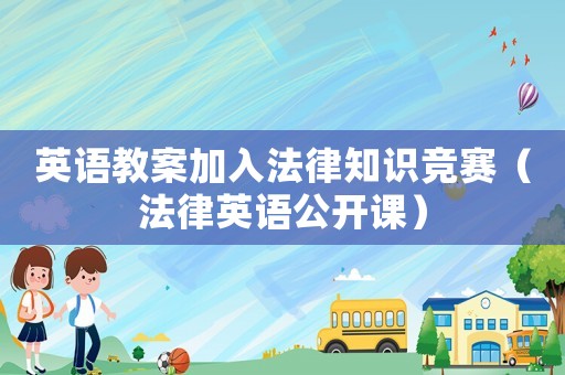 英語(yǔ)教案加入法律知識(shí)競(jìng)賽（法律英語(yǔ)公開(kāi)課）