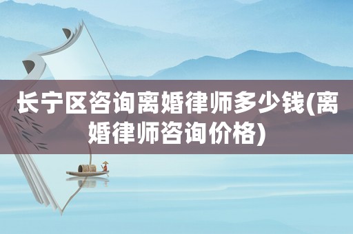 長寧區(qū)咨詢離婚律師多少錢(離婚律師咨詢價格)