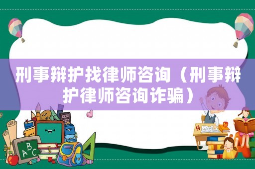 刑事辯護(hù)找律師咨詢（刑事辯護(hù)律師咨詢詐騙）