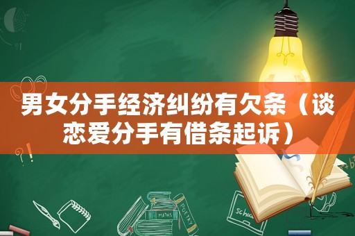 男女分手經(jīng)濟糾紛有欠條（談戀愛分手有借條起訴）
