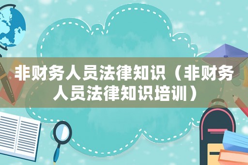 非財(cái)務(wù)人員法律知識(shí)（非財(cái)務(wù)人員法律知識(shí)培訓(xùn)）
