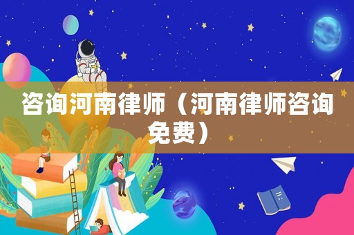 咨詢河南律師（河南律師咨詢免費(fèi)）