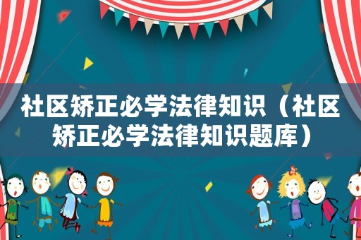社區(qū)矯正必學法律知識（社區(qū)矯正必學法律知識題庫）