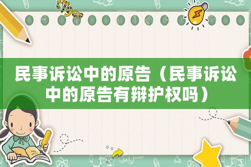 民事訴訟中的原告（民事訴訟中的原告有辯護(hù)權(quán)嗎）