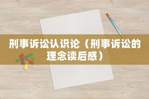 刑事訴訟認(rèn)識(shí)論（刑事訴訟的理念讀后感）