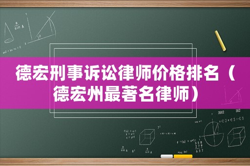 德宏刑事訴訟律師價(jià)格排名（德宏州最著名律師）