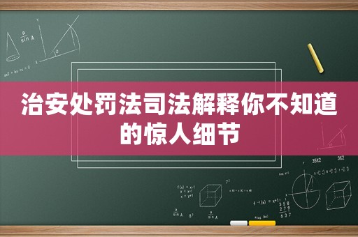治安處罰法司法解釋你不知道的驚人細節(jié)