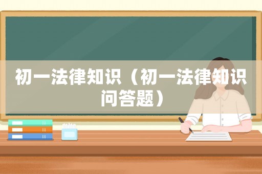 初一法律知識(shí)（初一法律知識(shí)問(wèn)答題）