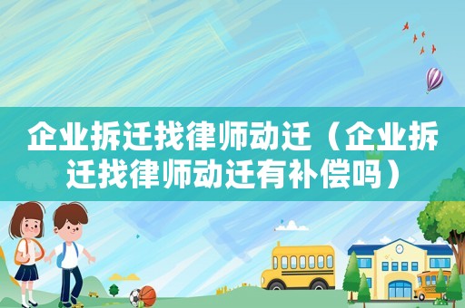 企業(yè)拆遷找律師動(dòng)遷（企業(yè)拆遷找律師動(dòng)遷有補(bǔ)償嗎）
